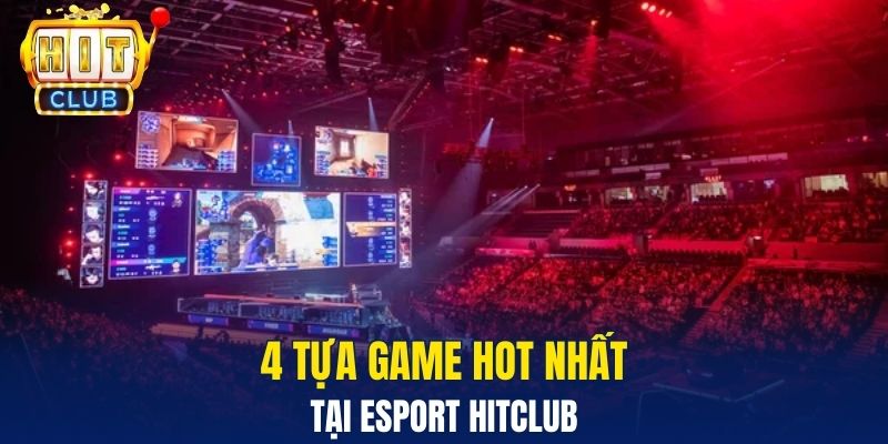 4 Tựa game hot nhất tại Esport Hitclub