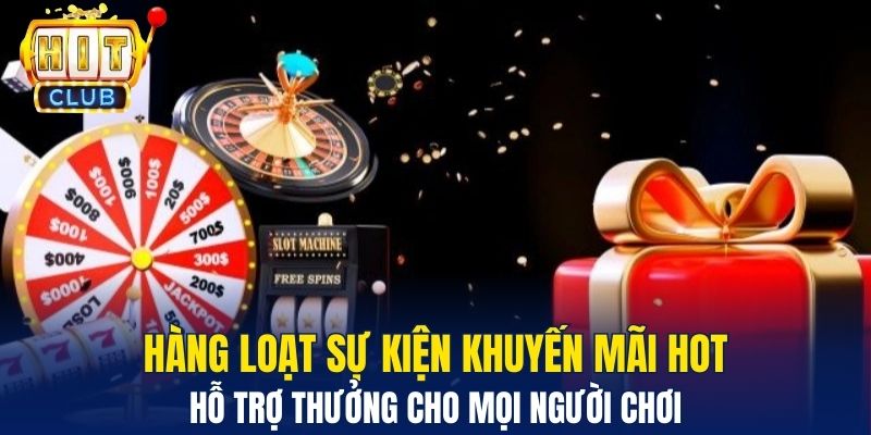 Hàng loạt sự kiện khuyến mãi hot hỗ trợ thưởng cho mọi người chơi 