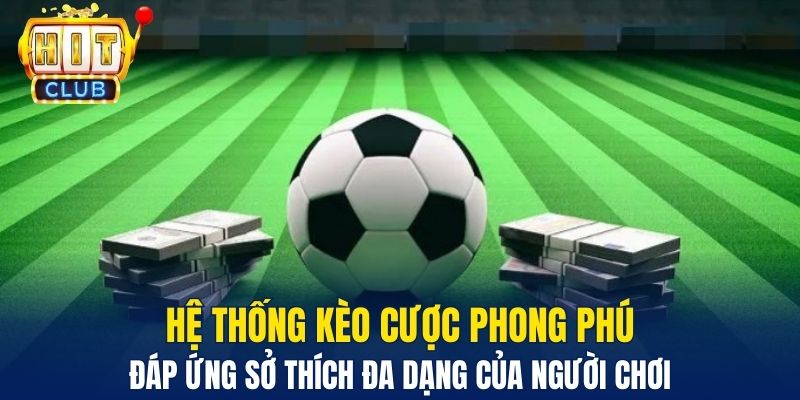 Hệ thống kèo cược phong phú đáp ứng sở thích đa dạng của người chơi
